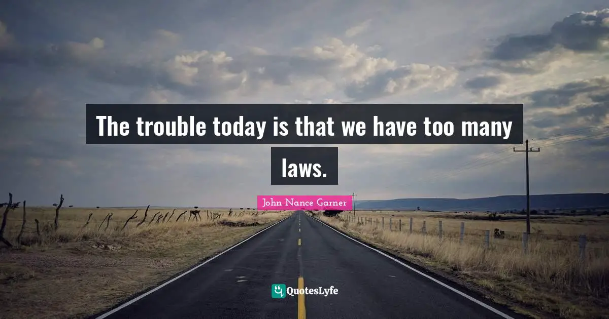 The trouble today is that we have too many laws.