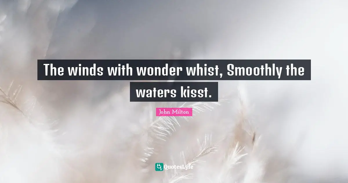 The winds with wonder whist, Smoothly the waters kisst.