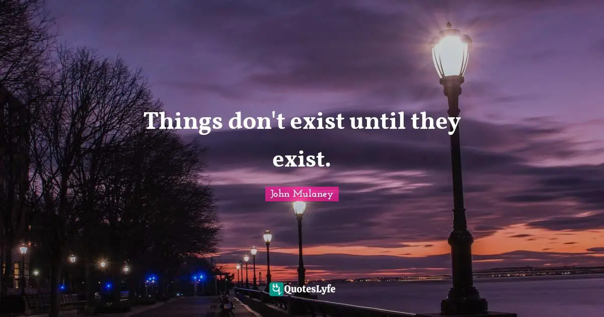 John Mulaney Quotes: "Things don't exist until they exist."