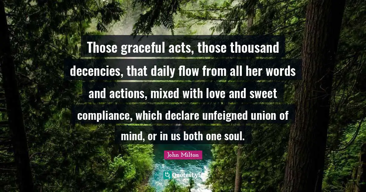 Words And Actions Quotes: "Those graceful acts, those thousand decencies, that daily flow from all her words and actions, mixed with love and sweet compliance, which declare unfeigned union of mind, or in us both one soul."