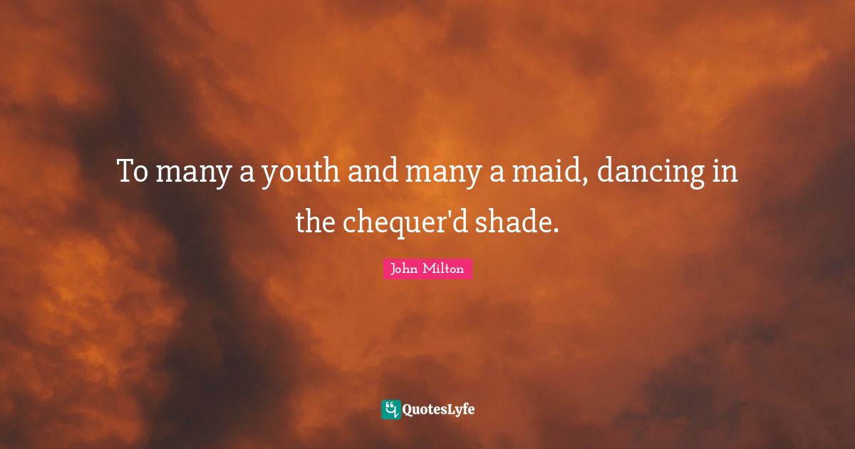 To many a youth and many a maid, dancing in the chequer'd shade.