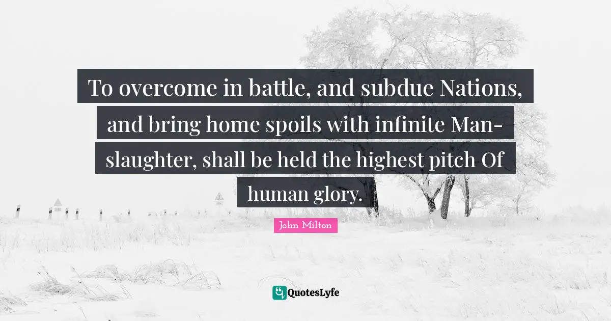 Slaughter Quotes: "To overcome in battle, and subdue Nations, and bring home spoils with infinite Man-slaughter, shall be held the highest pitch Of human glory."