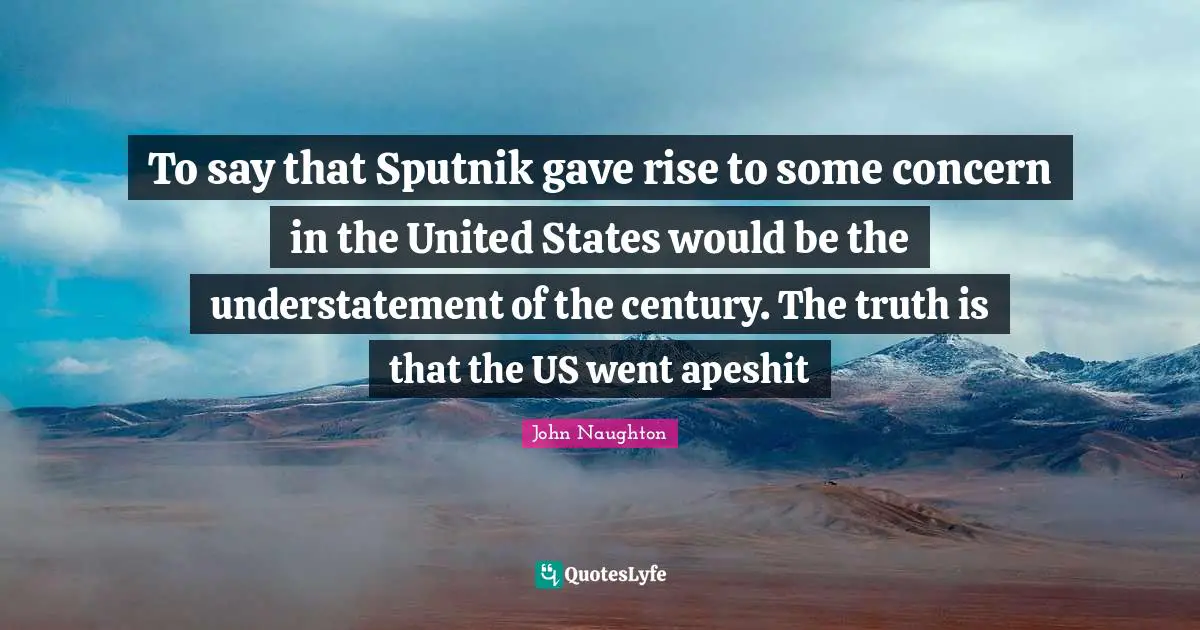To say that Sputnik gave rise to some concern in the United States would be the understatement of the century. The truth is that the US went apeshit