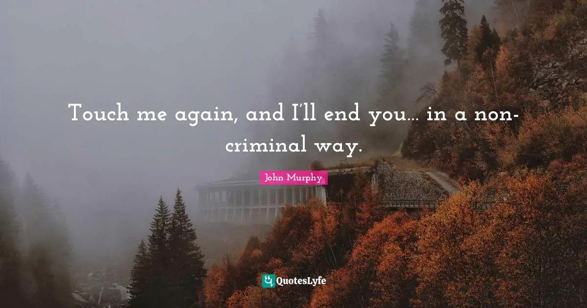 Touch me again, and I’ll end you… in a non-criminal way.
