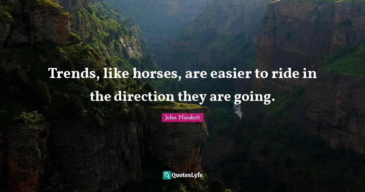 Trends, like horses, are easier to ride in the direction they are going.