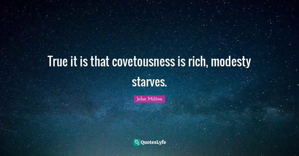 True it is that covetousness is rich, modesty starves.