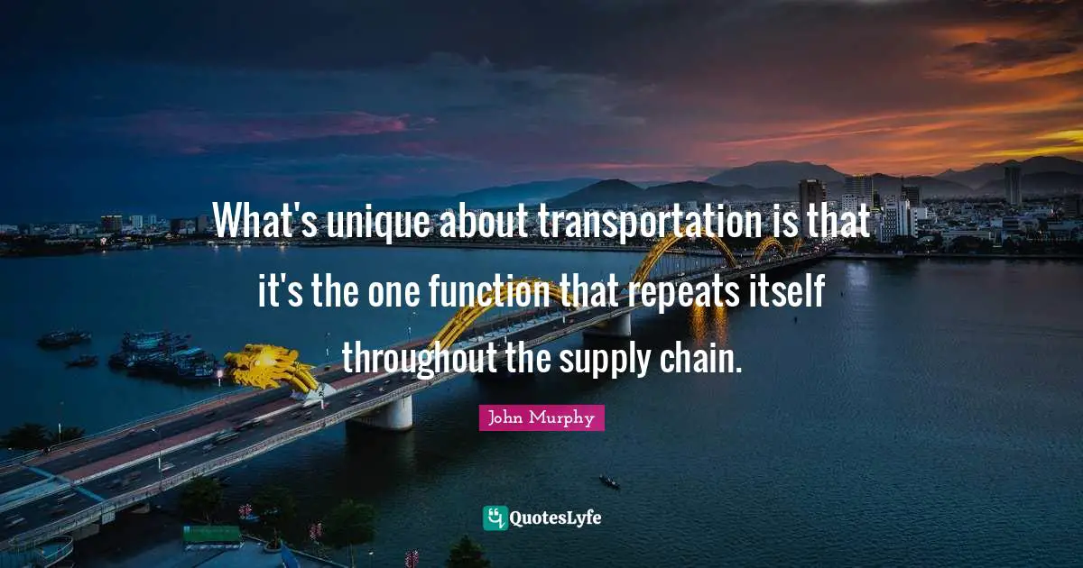 What's unique about transportation is that it's the one function that repeats itself throughout the supply chain.