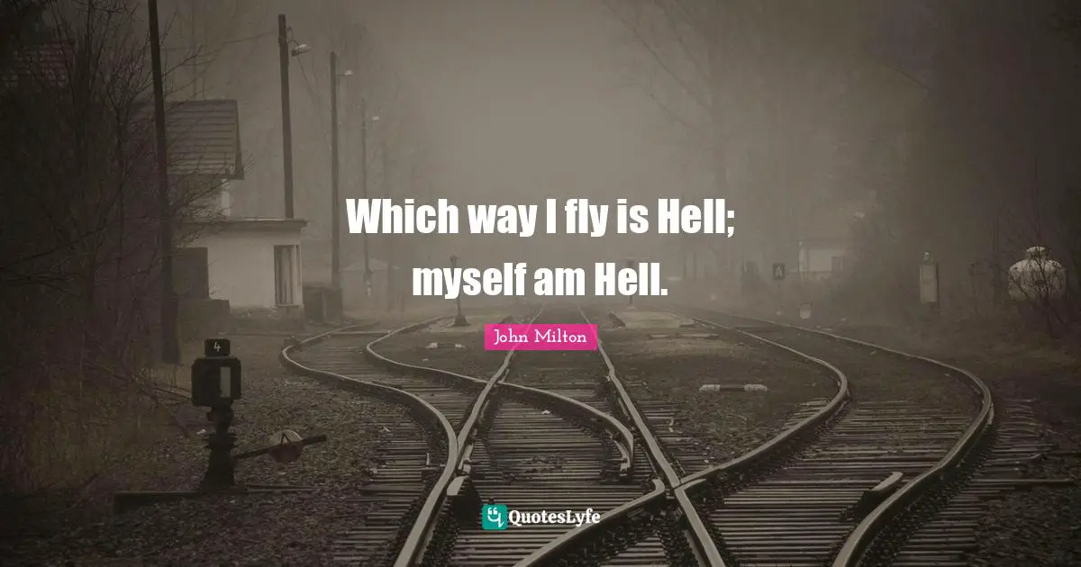 Which way I fly is Hell; myself am Hell.