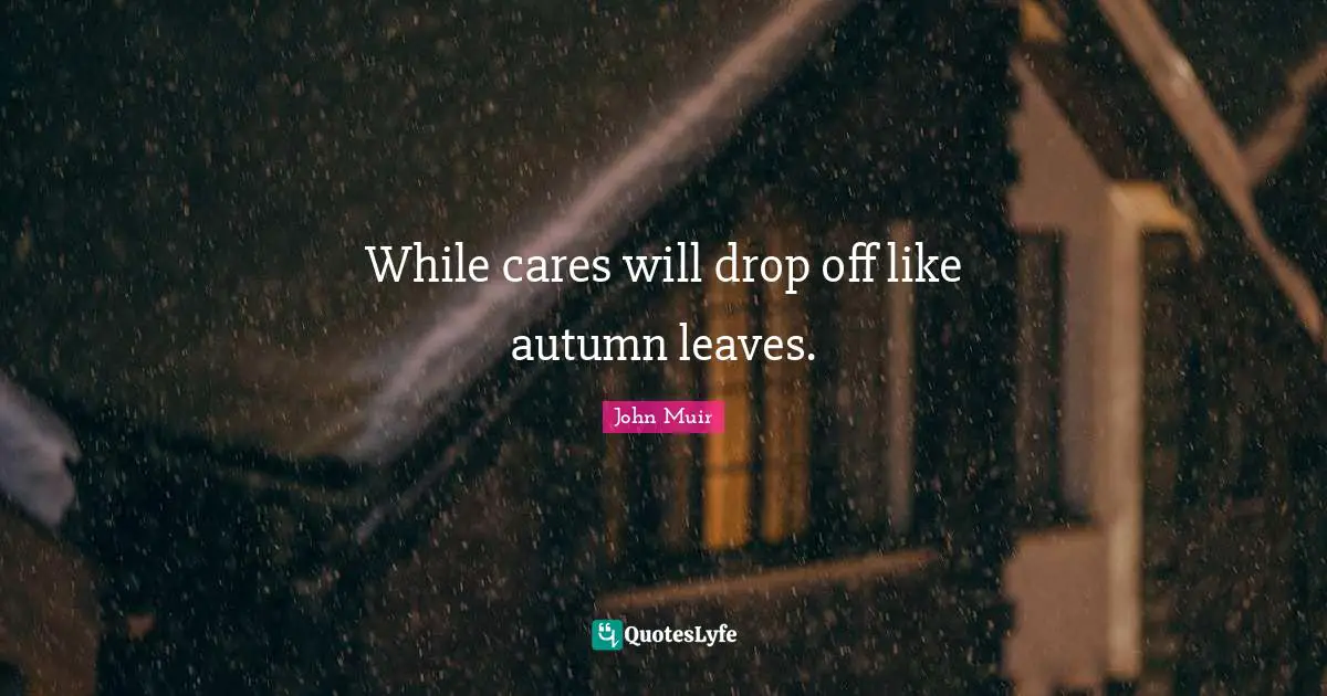 Autumn Quotes: "While cares will drop off like autumn leaves."
