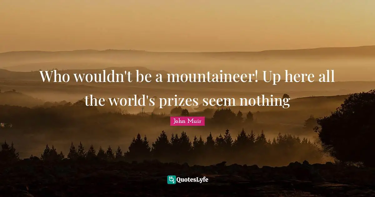 Who wouldn't be a mountaineer! Up here all the world's prizes seem nothing