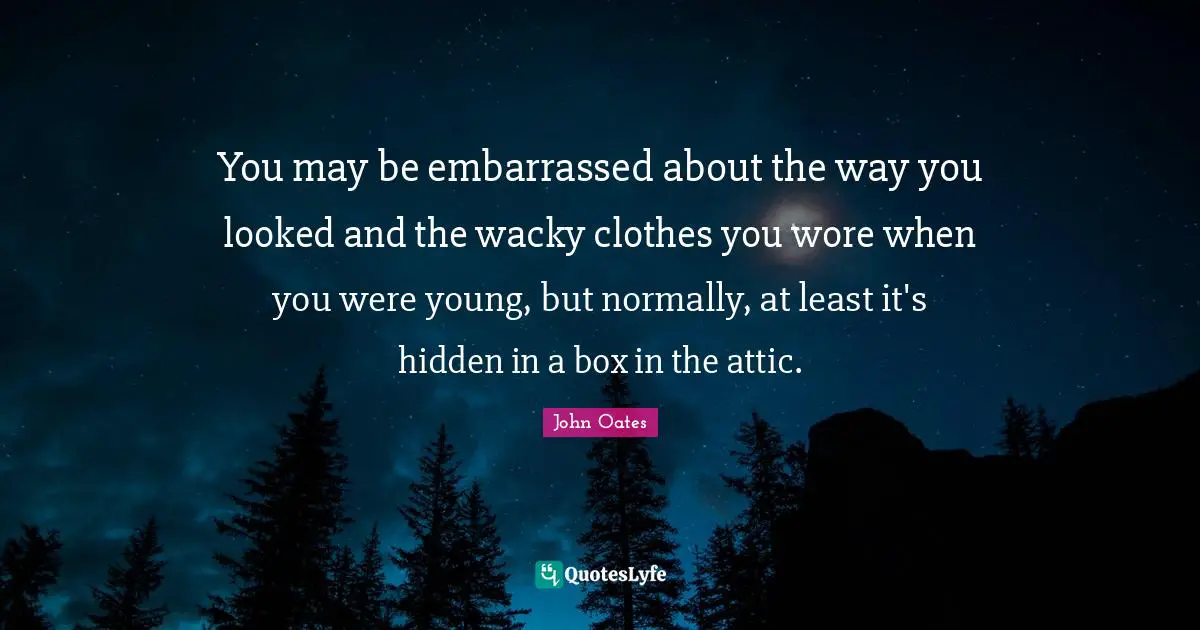 You may be embarrassed about the way you looked and the wacky clothes you wore when you were young, but normally, at least it's hidden in a box in the attic.
