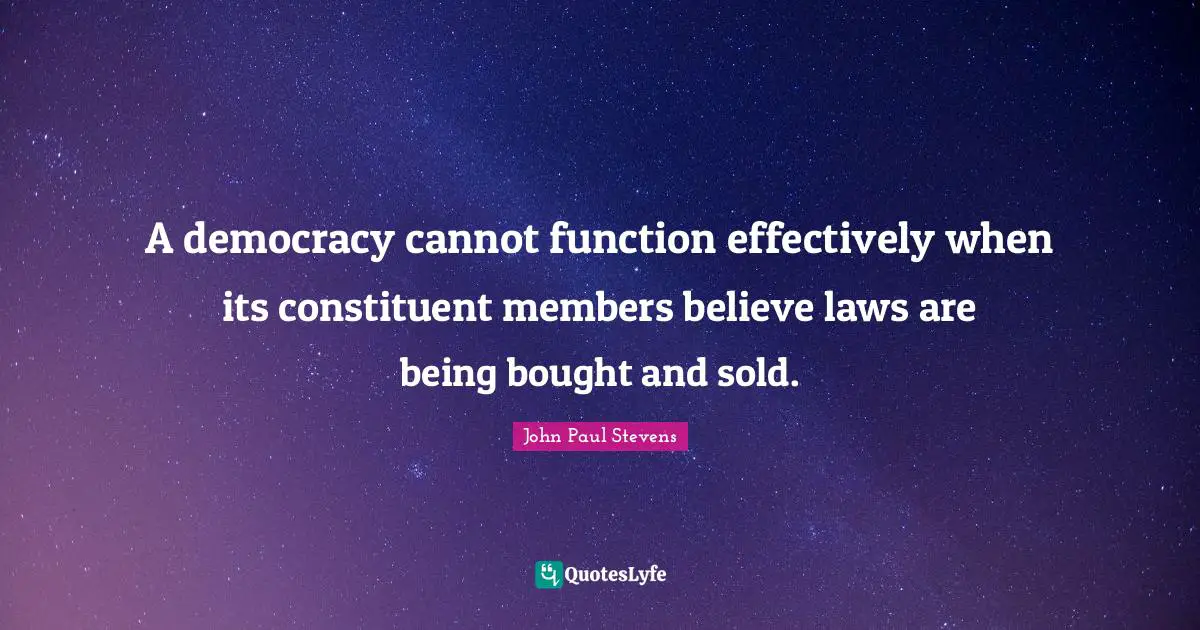 A democracy cannot function effectively when its constituent members believe laws are being bought and sold.