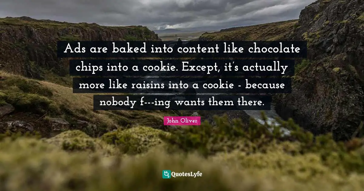 Ads Quotes: "Ads are baked into content like chocolate chips into a cookie. Except, it’s actually more like raisins into a cookie - because nobody f-‍-‍-ing wants them there."