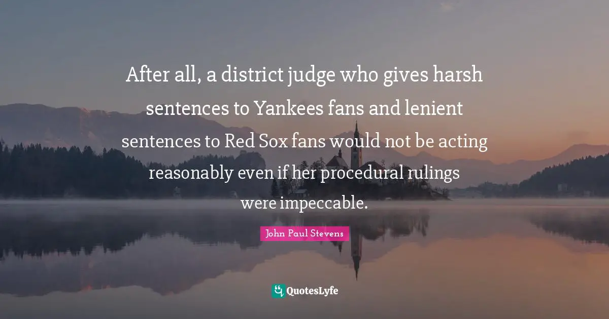 After all, a district judge who gives harsh sentences to Yankees fans and lenient sentences to Red Sox fans would not be acting reasonably even if her procedural rulings were impeccable.