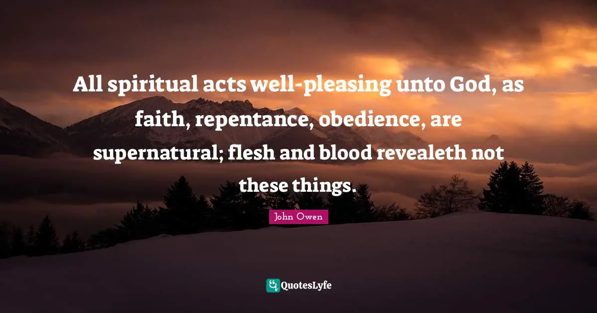 All spiritual acts well-pleasing unto God, as faith, repentance, obedience, are supernatural; flesh and blood revealeth not these things.