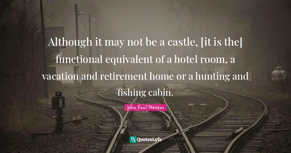 Although it may not be a castle, [it is the] functional equivalent of a hotel room, a vacation and retirement home or a hunting and fishing cabin.