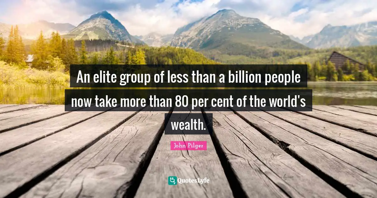 An elite group of less than a billion people now take more than 80 per cent of the world's wealth.