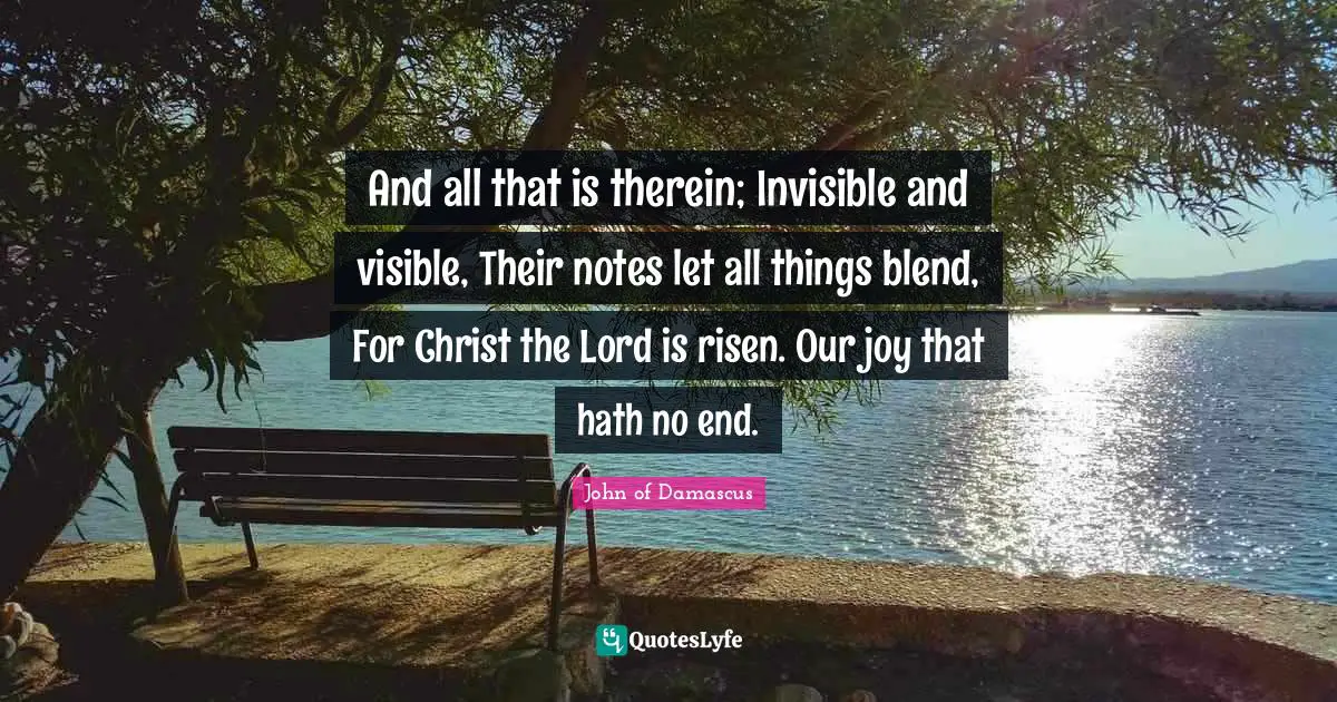 And all that is therein; Invisible and visible, Their notes let all things blend, For Christ the Lord is risen. Our joy that hath no end.
