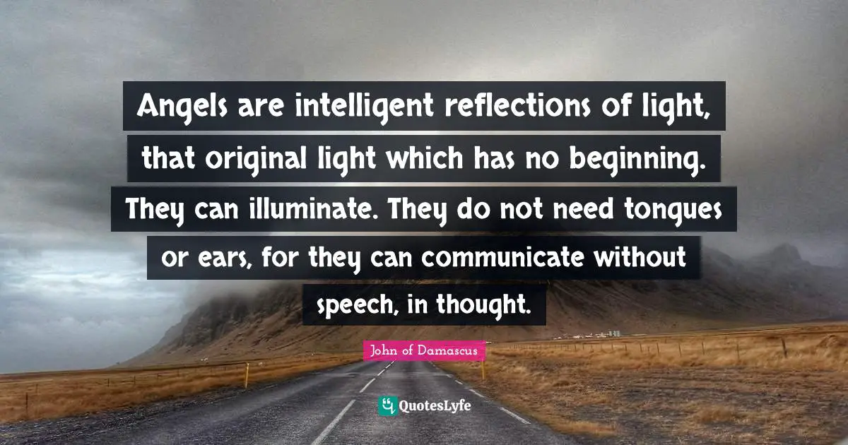 Reflection Quotes: "Angels are intelligent reflections of light, that original light which has no beginning. They can illuminate. They do not need tongues or ears, for they can communicate without speech, in thought."