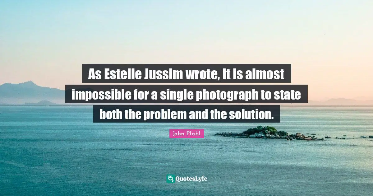 As Estelle Jussim wrote, it is almost impossible for a single photograph to state both the problem and the solution.