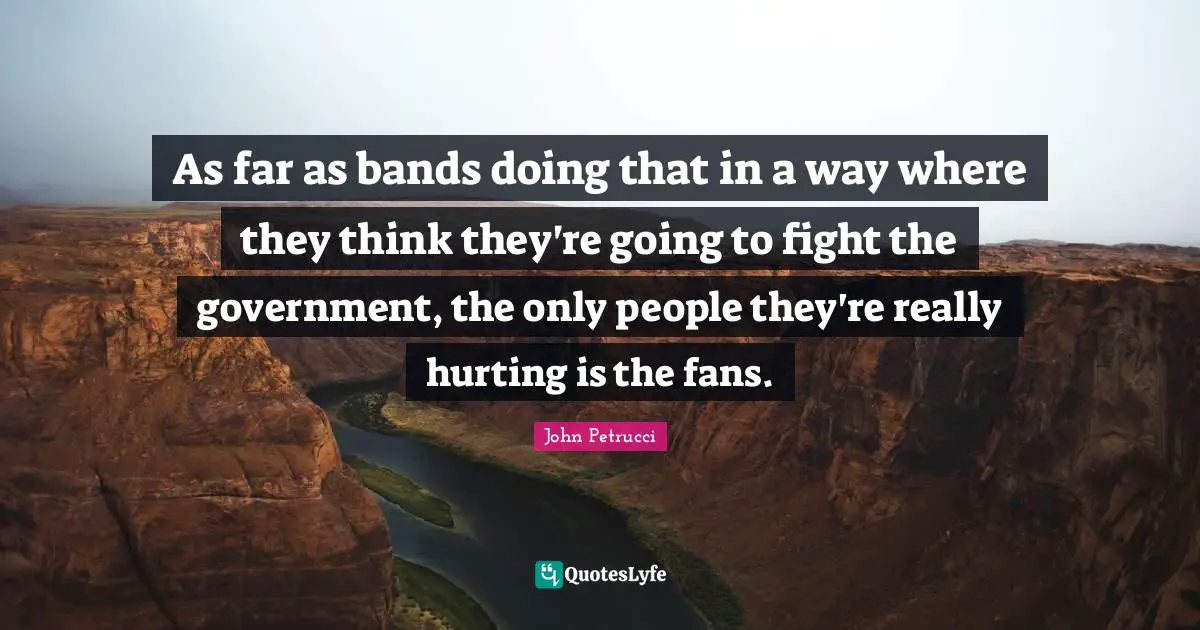 As far as bands doing that in a way where they think they're going to fight the government, the only people they're really hurting is the fans.