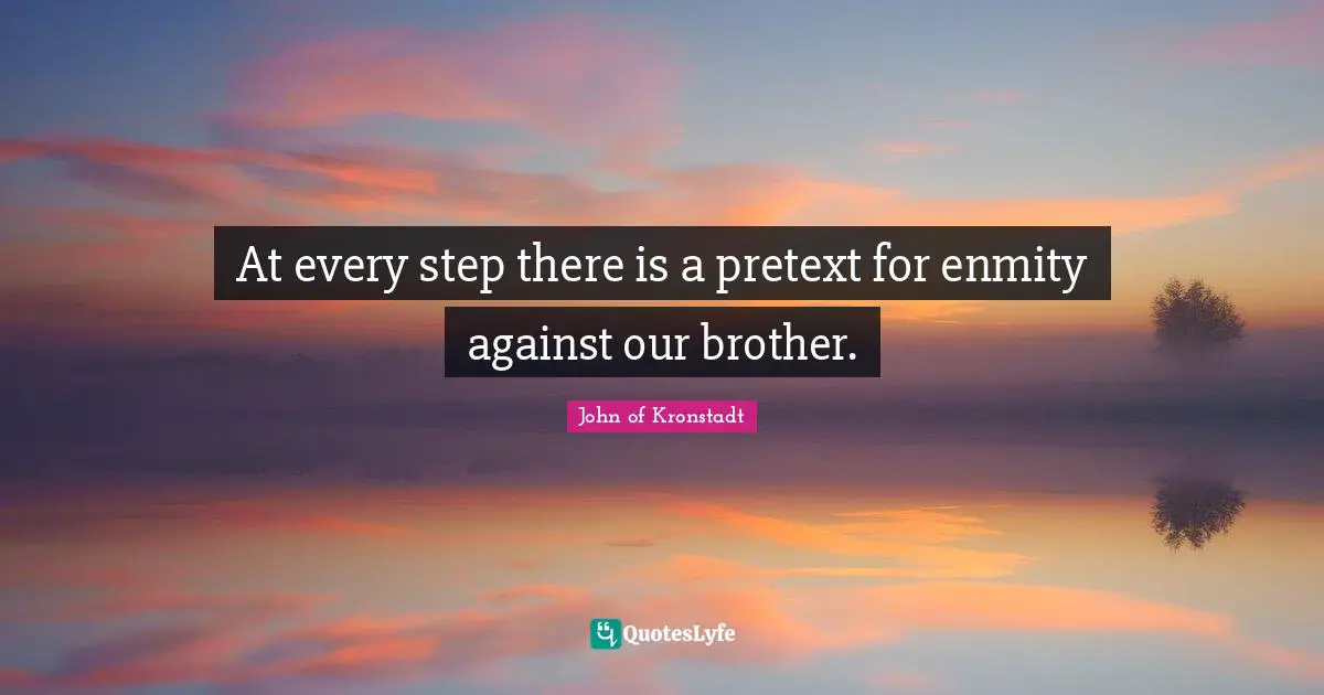 At every step there is a pretext for enmity against our brother.