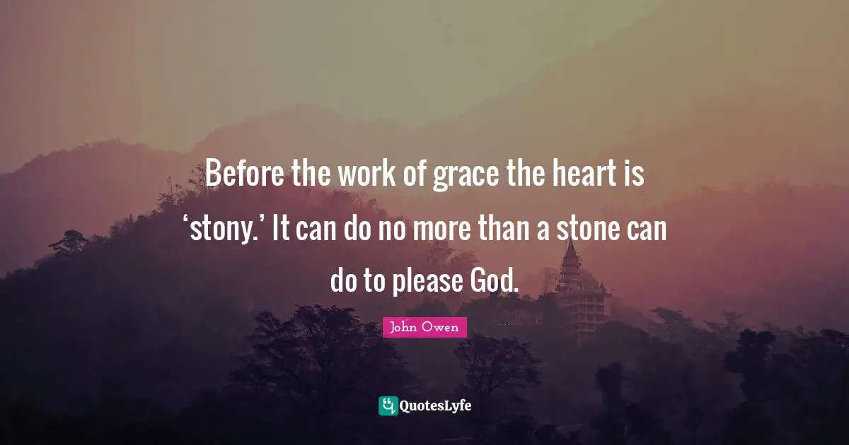 Before the work of grace the heart is ‘stony.’ It can do no more than a stone can do to please God.
