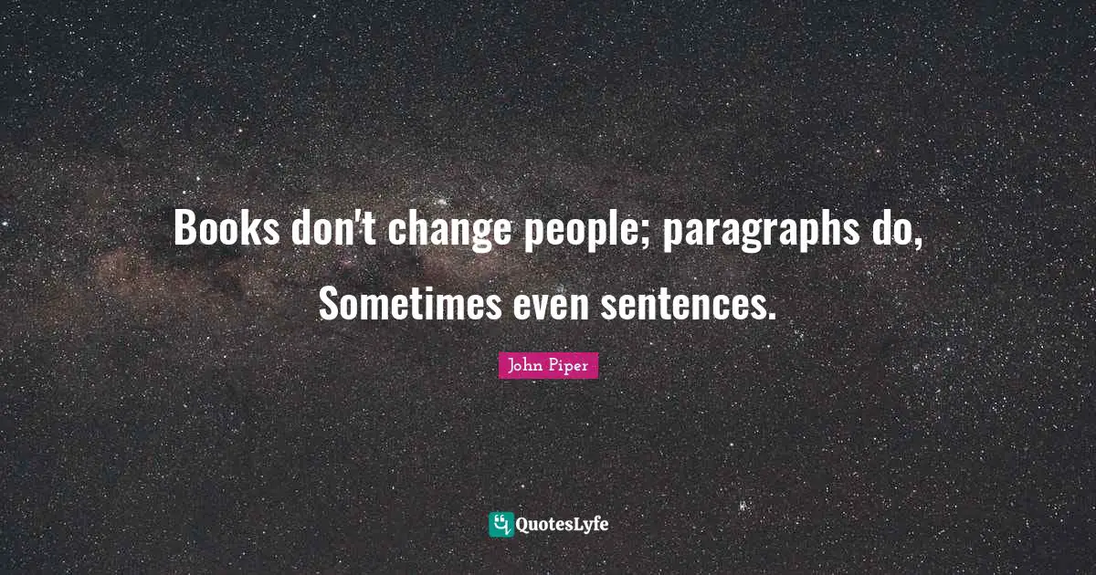 Books don't change people; paragraphs do, Sometimes even sentences.