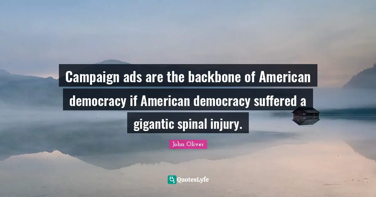 Campaigns Quotes: "Campaign ads are the backbone of American democracy if American democracy suffered a gigantic spinal injury."