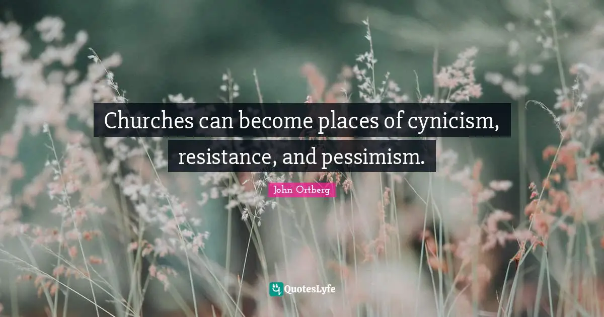 Churches can become places of cynicism, resistance, and pessimism.