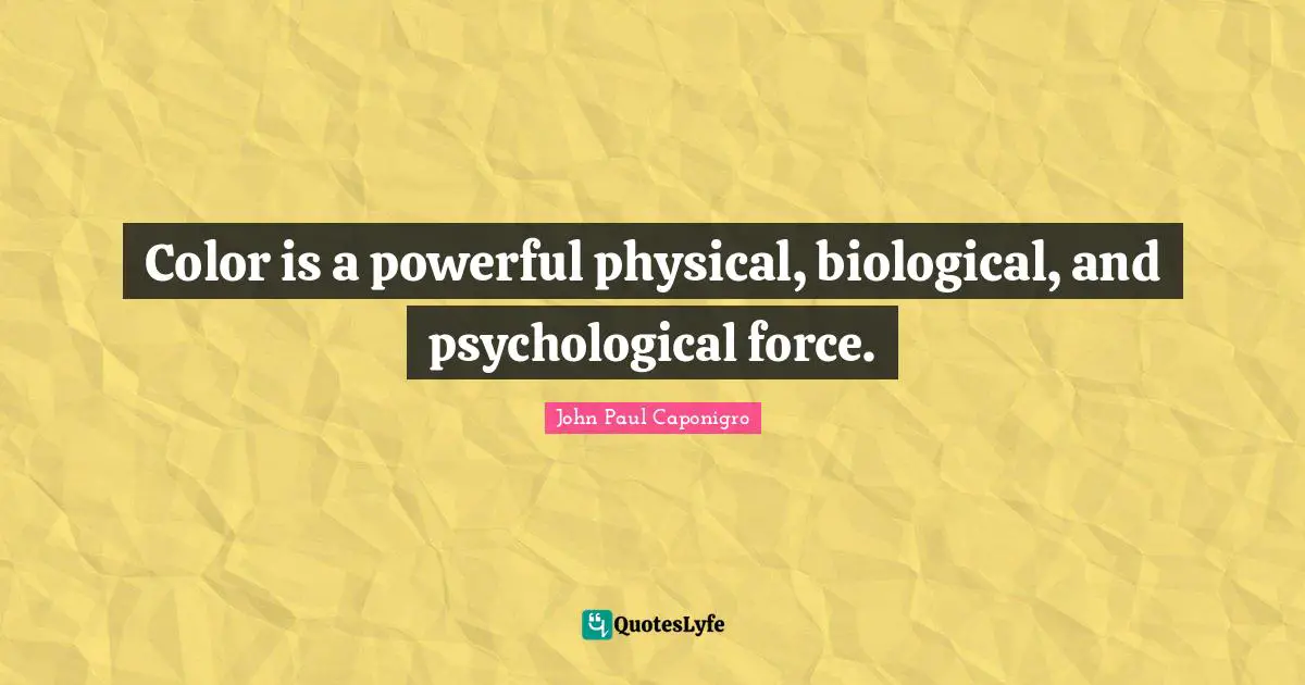 Color is a powerful physical, biological, and psychological force.