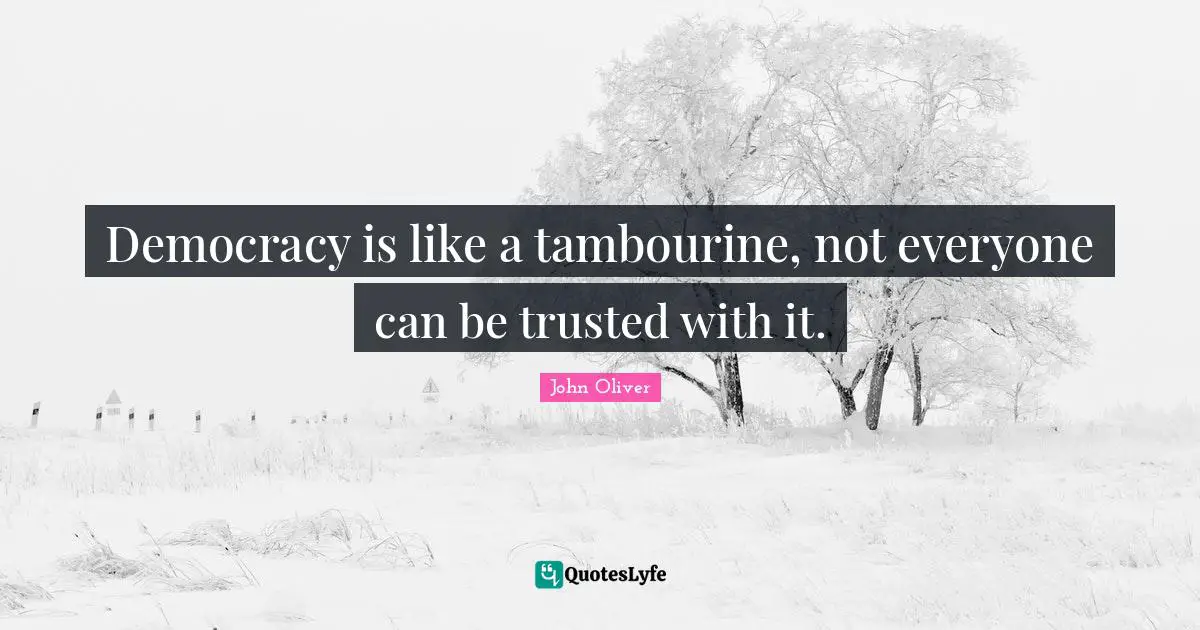 Democracy is like a tambourine, not everyone can be trusted with it.