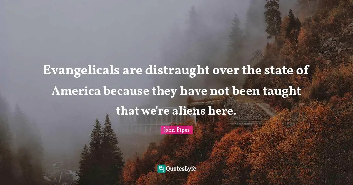 Evangelicals are distraught over the state of America because they have not been taught that we're aliens here.