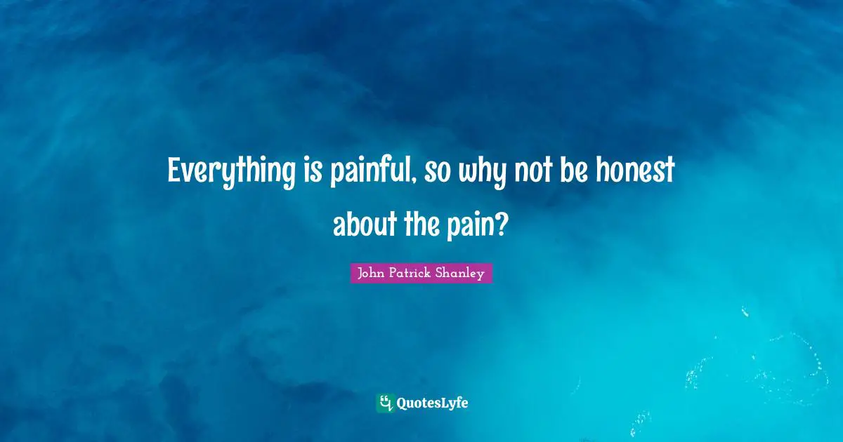 Everything is painful, so why not be honest about the pain?