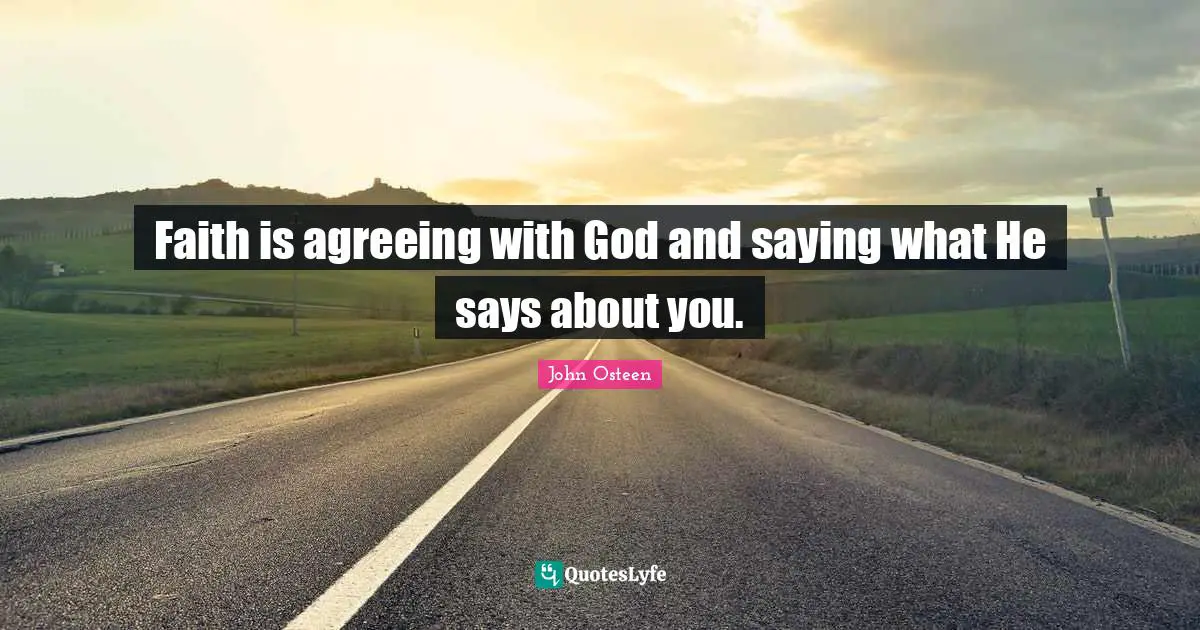 Faith is agreeing with God and saying what He says about you.