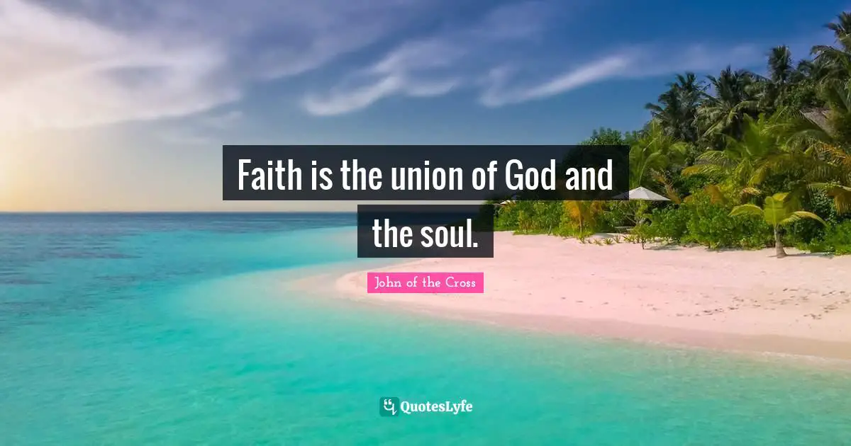 Faith is the union of God and the soul.