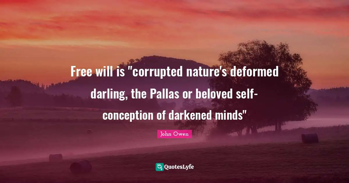 Free will is "corrupted nature's deformed darling, the Pallas or beloved self-conception of darkened minds"