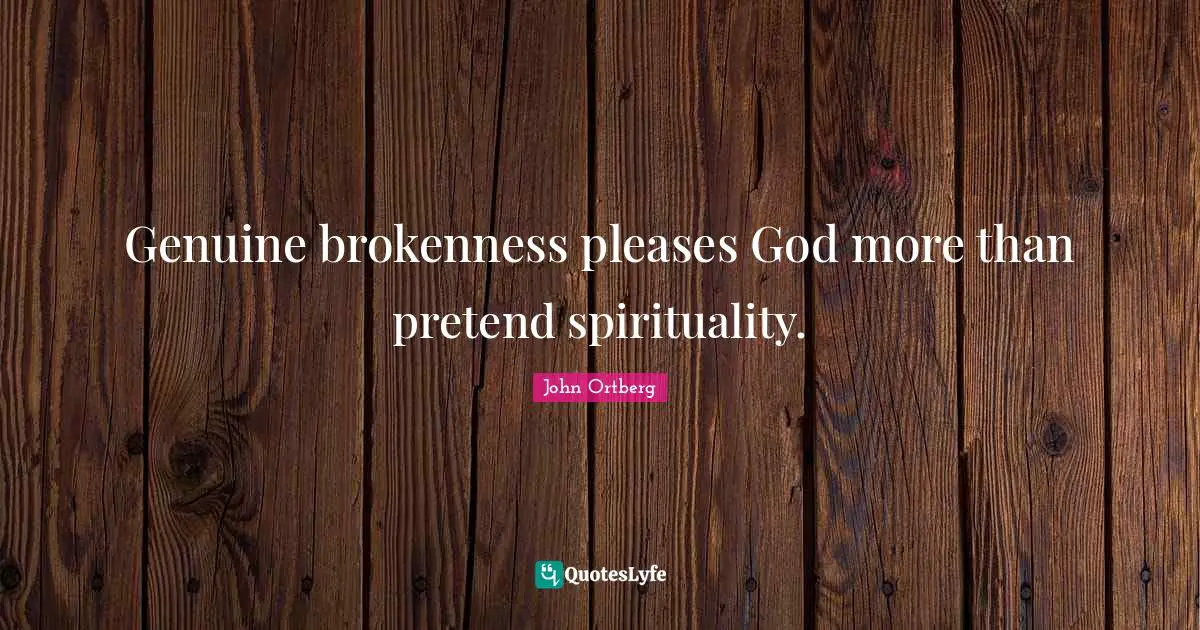 John Ortberg Quotes: "Genuine brokenness pleases God more than pretend spirituality."