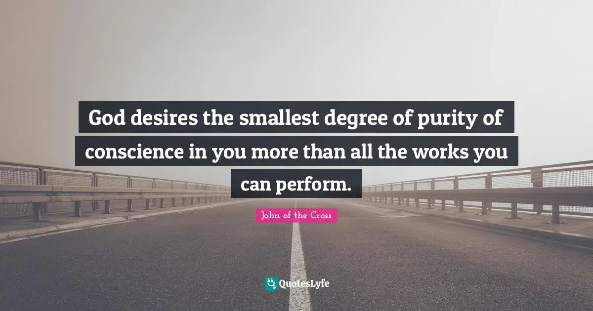 God desires the smallest degree of purity of conscience in you more than all the works you can perform.