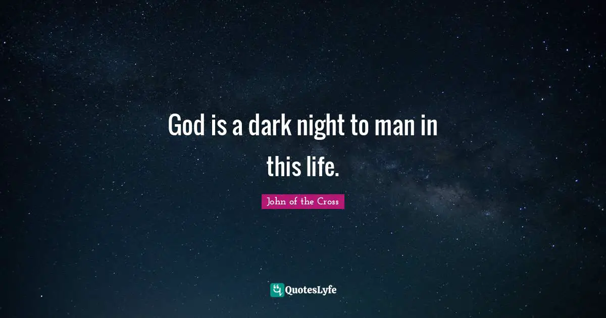 God is a dark night to man in this life.