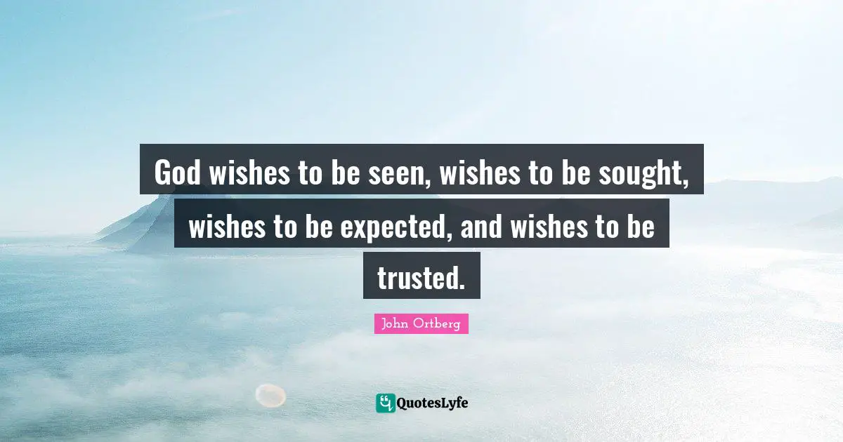 John Ortberg Quotes: "God wishes to be seen, wishes to be sought, wishes to be expected, and wishes to be trusted."