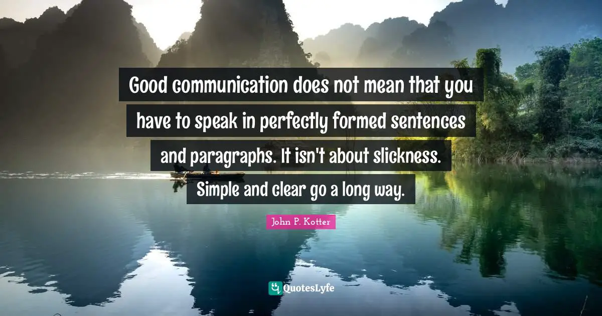 Good communication does not mean that you have to speak in perfectly formed sentences and paragraphs. It isn't about slickness. Simple and clear go a long way.