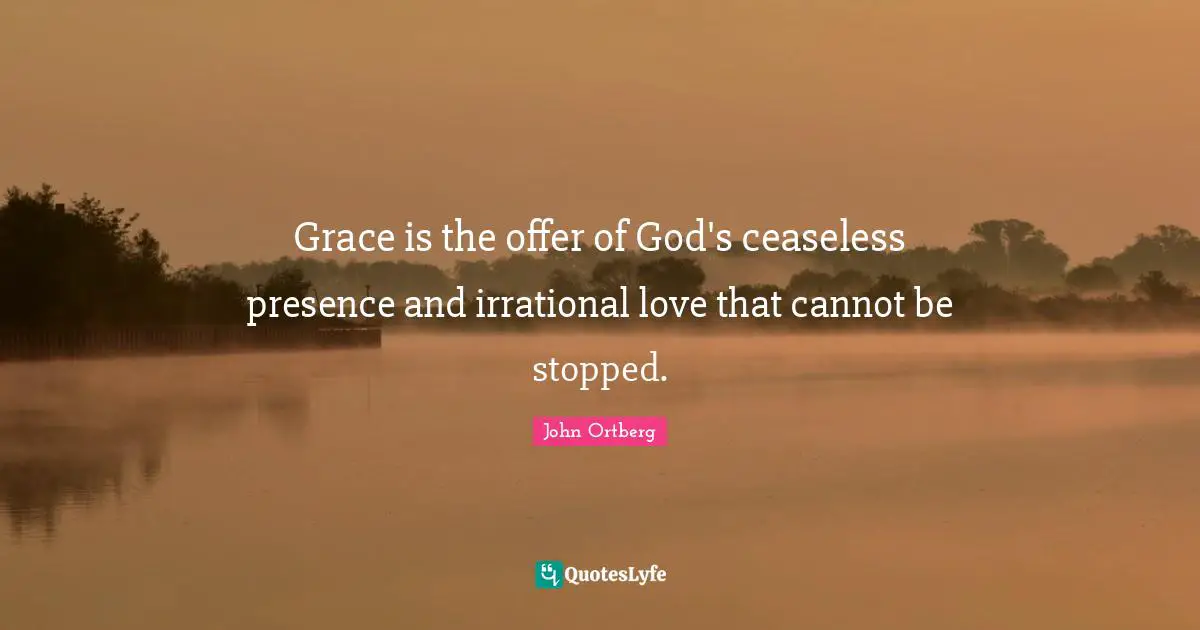 Irrational Quotes: "Grace is the offer of God's ceaseless presence and irrational love that cannot be stopped."