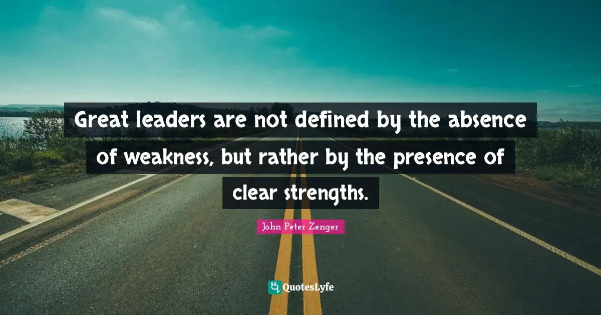 Great leaders are not defined by the absence of weakness, but rather by the presence of clear strengths.