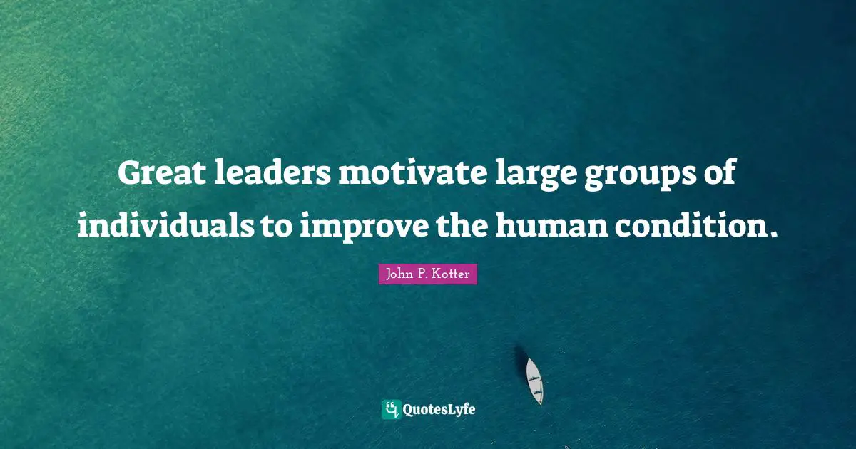 How To Be A Great Leader Quotes: "Great leaders motivate large groups of individuals to improve the human condition."