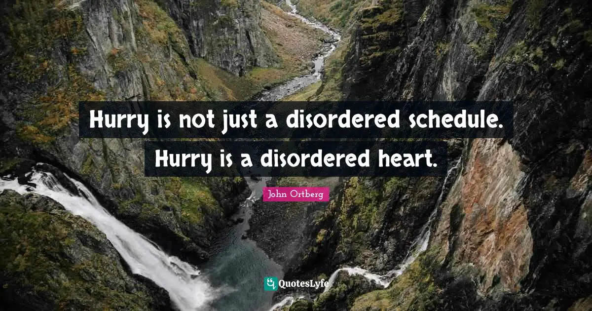 Hurry is not just a disordered schedule. Hurry is a disordered heart.