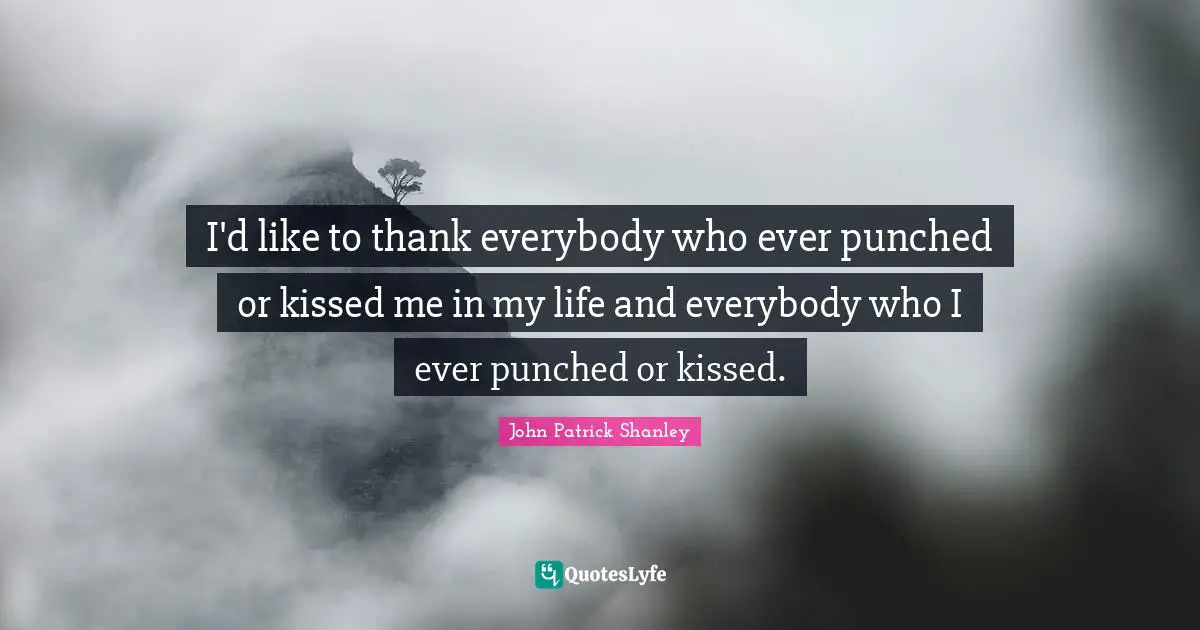 I'd like to thank everybody who ever punched or kissed me in my life and everybody who I ever punched or kissed.