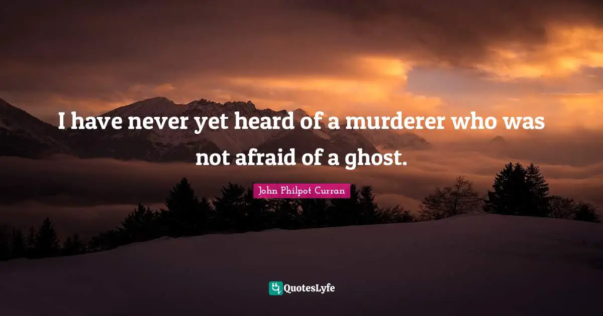 I have never yet heard of a murderer who was not afraid of a ghost.