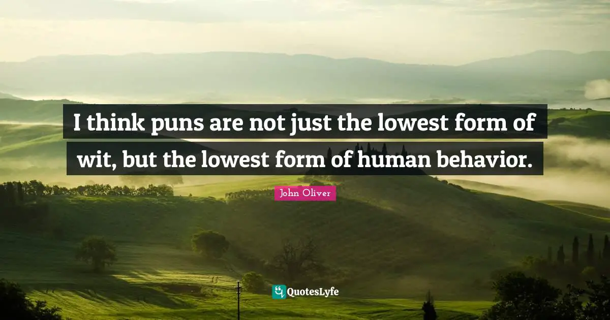 Human Behavior Quotes: "I think puns are not just the lowest form of wit, but the lowest form of human behavior."