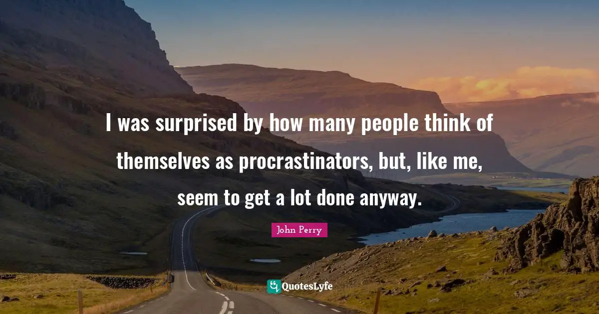I was surprised by how many people think of themselves as procrastinators, but, like me, seem to get a lot done anyway.